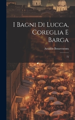 I bagni di Lucca, Coreglia e Barga - Arnaldo Bonaventura