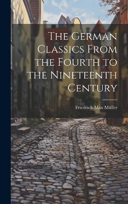 The German Classics From the Fourth to the Nineteenth Century - Friedrich Max Müller