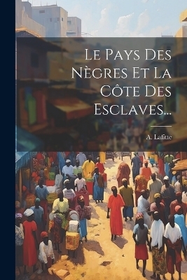 Le Pays Des Nègres Et La Côte Des Esclaves... - A Lafitte