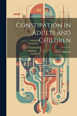 Constipation in Adults and Children - Henry Illoway