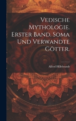 Vedische Mythologie. Erster Band. Soma und verwandte Götter. - Alfred Hillebrandt