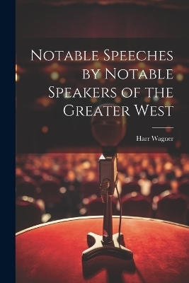 Notable Speeches by Notable Speakers of the Greater West - Harr Wagner