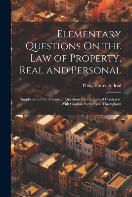 Elementary Questions On the Law of Property, Real and Personal - Philip Foster Aldred