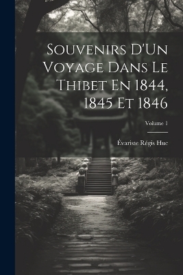 Souvenirs D'Un Voyage Dans Le Thibet En 1844, 1845 Et 1846; Volume 1 - Évariste Régis Huc