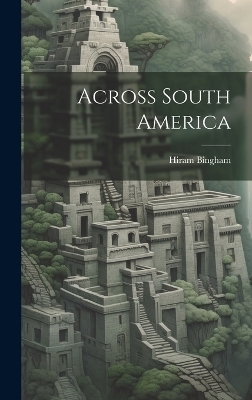 Across South America - Hiram Bingham