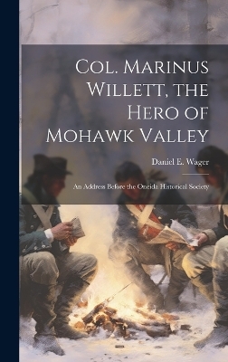 Col. Marinus Willett, the Hero of Mohawk Valley - Daniel E Wager