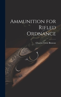 Ammunition for Rifled Ordnance - Charles Orde Browne