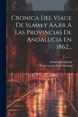 Cronica Del Viage De Ss.mm.y Aa.rr Á Las Provincias De Andalucia En 1862... - Arístides Pongilioni