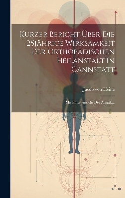 Kurzer Bericht Über Die 25jährige Wirksamkeit Der Orthopädischen Heilanstalt In Cannstatt - Jacob Von Heine