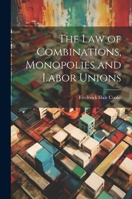 The Law of Combinations, Monopolies and Labor Unions - Frederick Hale Cooke