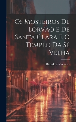 Os Mosteiros De Lorvão E De Santa Clara E O Templo Da Sé Velha - Bispado De Coimbra