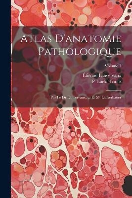 Atlas D'anatomie Pathologique - Étienne Lancereaux, P Lackerbauer