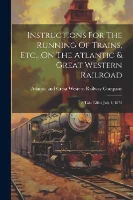 Instructions For The Running Of Trains, Etc., On The Atlantic & Great Western Railroad - 