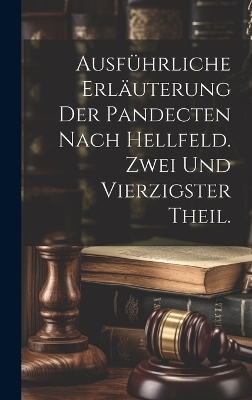 Ausführliche Erläuterung der Pandecten nach Hellfeld. Zwei und vierzigster Theil. -  Anonymous