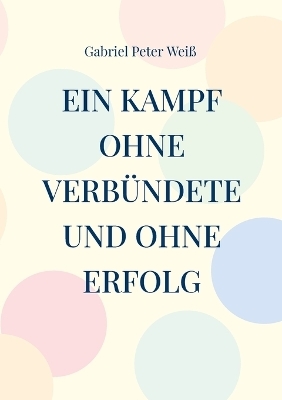 Ein Kampf ohne Verbündete und ohne Erfolg - Gabriel Peter Weiß