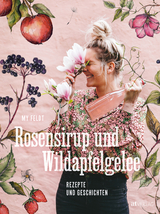 Rosensirup und Wildapfelgelee - My Feldt