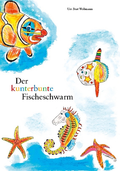 Der kunterbunte Fischeschwarm - Urs Beat Wobmann