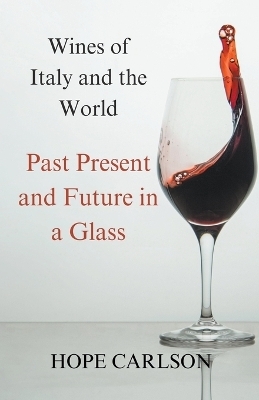 Wines of Italy and the World Past Present and Future in a Glass - Hope Carlson