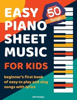 50 Songs Easy Piano Sheet Music For Kids Beginner's First Book Of Easy To Play And Sing Songs With Lyrics - Jim Presley