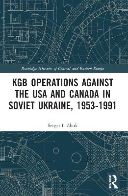 KGB Operations against the USA and Canada in Soviet Ukraine, 1953-1991 - Sergei I. Zhuk