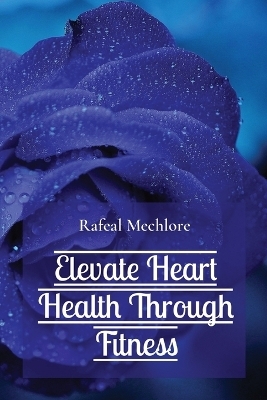 Elevate Heart Health Through Fitness - Rafeal Mechlore