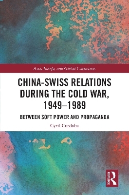 China-Swiss Relations during the Cold War, 1949–1989 - Cyril Cordoba