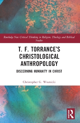 T. F. Torrance’s Christological Anthropology - Christopher G. Woznicki