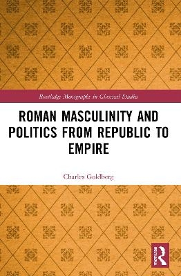 Roman Masculinity and Politics from Republic to Empire - Charles Goldberg