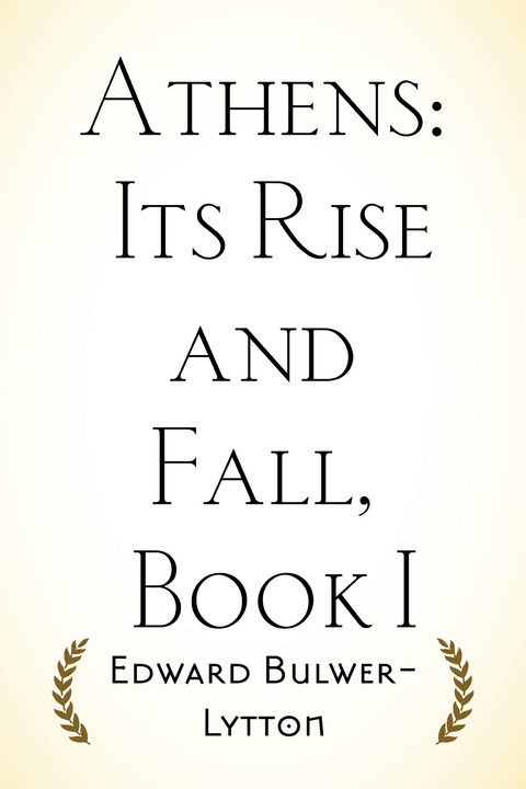 Athens: Its Rise and Fall, Book I - Edward Bulwer-Lytton