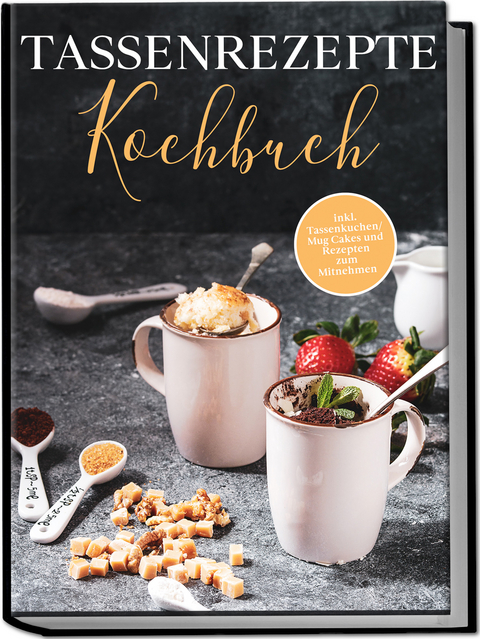 Tassenrezepte Kochbuch: Die leckersten und einfachsten Rezepte für die Tasse - inkl. Tassenkuchen/Mug Cakes und Rezepten zum Mitnehmen - Marna Kampen