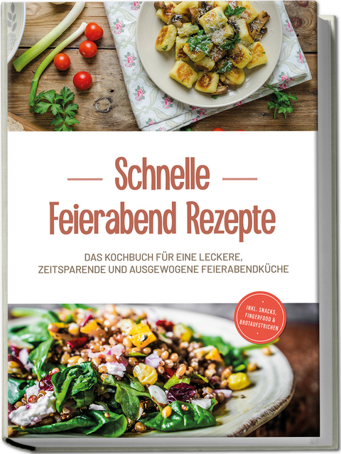 Schnelle Feierabend Rezepte: Das Kochbuch für eine leckere, zeitsparende und ausgewogene Feierabendküche - inkl. Snacks, Fingerfood & Brotaufstrichen - Moritz Troff