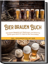 Bier brauen Buch: Die besten Rezepte zum Bierbrauen, um Schritt für Schritt ganz leicht Ihr eigenes Bier herzustellen - inkl. Kochrezepten mit Bier - Jens Koppermann