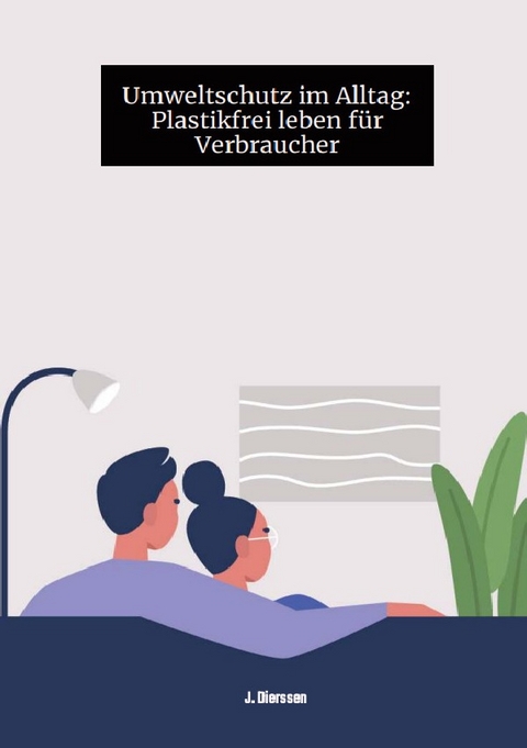 Umweltschutz im Alltag: Plastikfrei leben für Verbraucher J. - Jan Dierssen