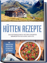 Hütten Rezepte: Das Hüttenkochbuch mit den leckersten Bergrezepten aus Alpen, Alm & Co. - inkl. sommerlichen Rezepten und Getränken der Hüttenküche - Markus Langenberg