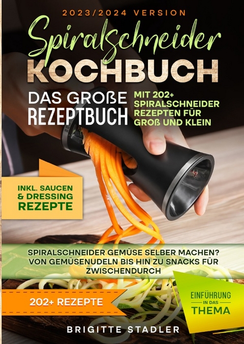 Spiralschneider Kochbuch – Das große Rezeptbuch mit 202 Spiralschneider Rezepten für Groß und Klein - Brigitte Stadler