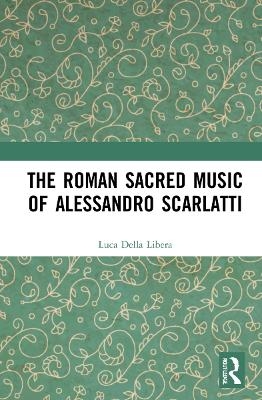 The Roman Sacred Music of Alessandro Scarlatti - Luca Della Libera