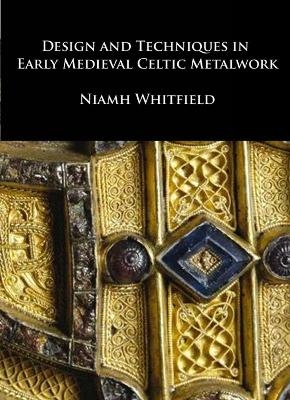 Design and Techniques in Early Medieval Celtic Metalwork - Niamh Whitfield