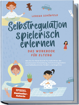 Selbstregulation spielerisch erlernen - Das Workbook für Eltern: Wie Sie Ihr Kind Schritt für Schritt bei der emotionalen Entwicklung, Emotionsregulation und Selbstkontrolle fördern und begleiten - Lorena Schönfeld