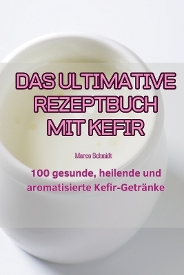 Das Ultimative Rezeptbuch Mit Kefir -  Marco Schmidt