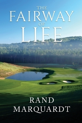 The Fairway of Life - Rand Marquardt