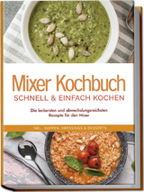 Mixer Kochbuch - schnell & einfach kochen: Die leckersten und abwechslungsreichsten Rezepte für den Mixer - inkl. Suppen, Dressings & Desserts - Kristin Dreesmann