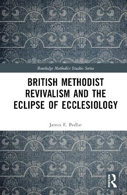 British Methodist Revivalism and the Eclipse of Ecclesiology - James E. Pedlar