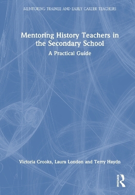 Mentoring History Teachers in the Secondary School - Victoria Crooks, Laura London, Terry Haydn