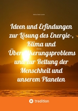 Ideen und Erfindungen zur Lösung des Energie-, Klima und Übervölkerungsproblems und zur Rettung der Menschheit und unserem Planeten - Markus Daniel Lüscher