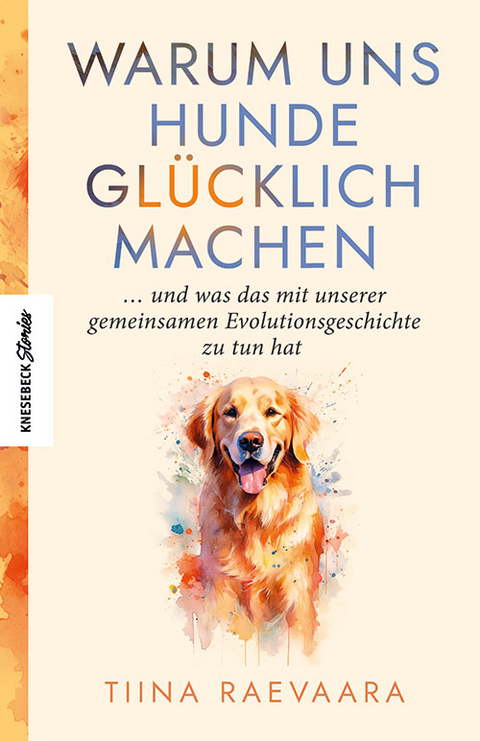 Warum uns Hunde glücklich machen - Tiina Raevaara