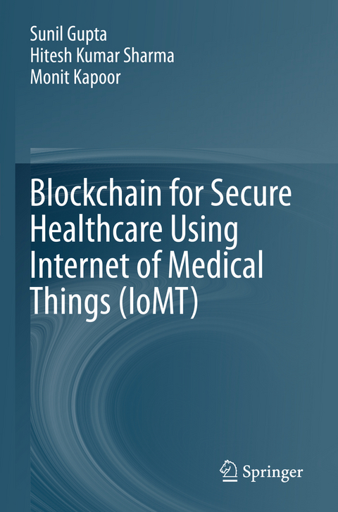 Blockchain for Secure Healthcare Using Internet of Medical Things (IoMT) - Sunil Gupta, Hitesh Kumar Sharma, Monit Kapoor