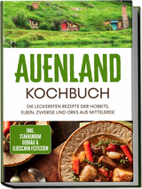 Auenland Kochbuch: Die leckersten Rezepte der Hobbits, Elben, Zwerge und Orks aus Mittelerde - inkl. stärkendem Gebräu & elbischen Festessen - Naira Lilienthal