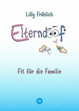 Elterndoof - Dein Familienguide. Spielerisch durch die Schulzeit und lebensfähig nach dem Auszug - Positive Erziehung mit Bewusstsein, Kniffen und Tricks für eine starke und glückliche Familie - Lilly Fröhlich