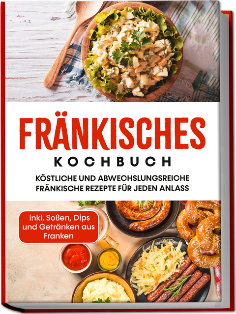 Fränkisches Kochbuch: Köstliche und abwechslungsreiche fränkische Rezepte für jeden Anlass - inkl. Soßen, Dips und Getränken aus Franken - Alexander Reimann