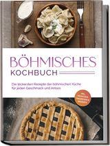 Böhmisches Kochbuch: Die leckersten Rezepte der böhmischen Küche für jeden Geschmack und Anlass - inkl. Frühstück, Fingerfood & Desserts - Christina Novak